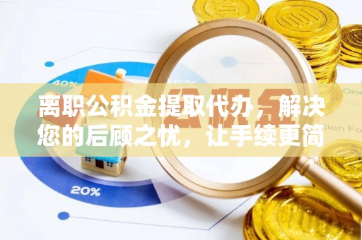 望德堂区离职公积金提取代办，解决您的后顾之忧，让手续更简单