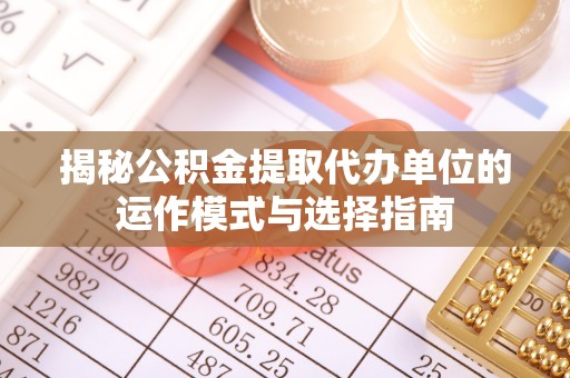 望德堂区揭秘公积金提取代办单位的运作模式与选择指南