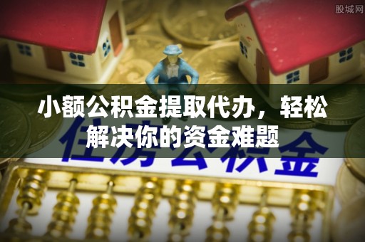 望德堂区小额公积金提取代办，轻松解决你的资金难题