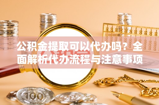 望德堂区公积金提取可以代办吗？全面解析代办流程与注意事项