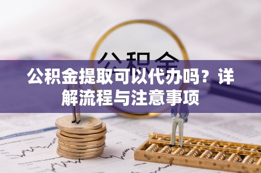 望德堂区公积金提取可以代办吗？详解流程与注意事项