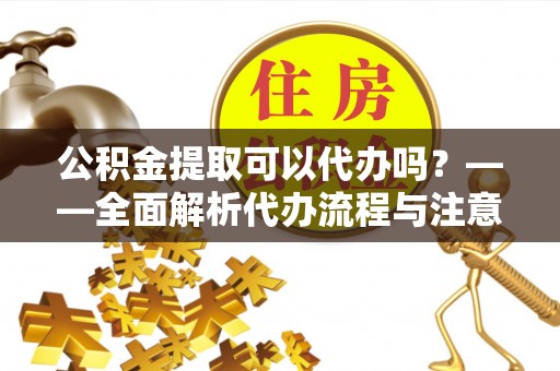 望德堂区公积金提取可以代办吗？——全面解析代办流程与注意事项