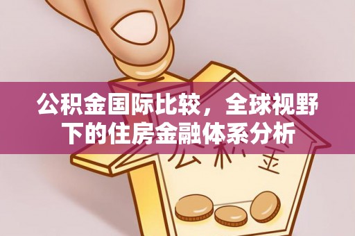 望德堂区公积金国际比较，全球视野下的住房金融体系分析